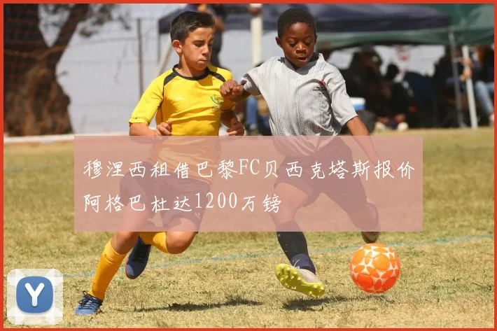 穆涅西租借巴黎FC贝西克塔斯报价阿格巴杜达1200万镑